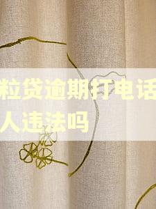 微粒贷逾期打电话给家人违法吗