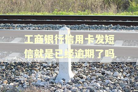 工商银行信用卡发短信就是已经逾期了吗 工商银行信用卡发短信就是已经逾期了吗