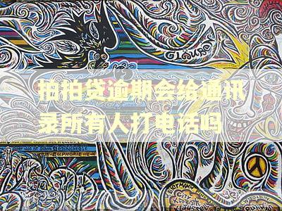 拍拍贷逾期会给通讯录所有人打电话吗