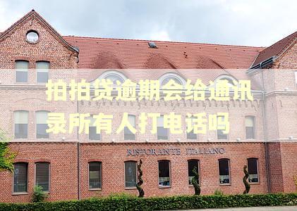 拍拍贷逾期会给通讯录所有人打电话吗