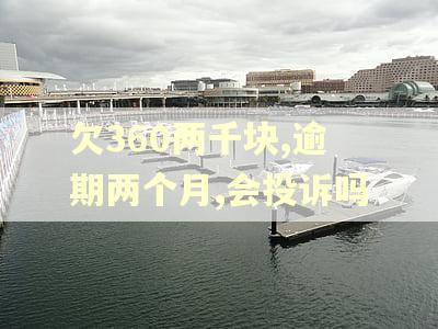 欠360两千块,逾期两个月,会投诉吗