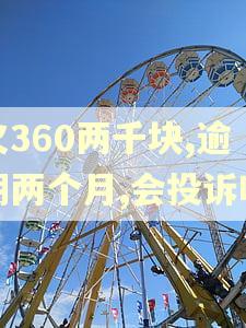 欠360两千块,逾期两个月,会投诉吗 欠360两千块,逾期两个月,会投诉吗