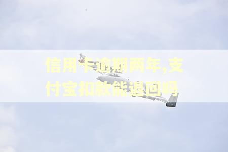 信用卡逾期两年,支付宝扣款能退回吗