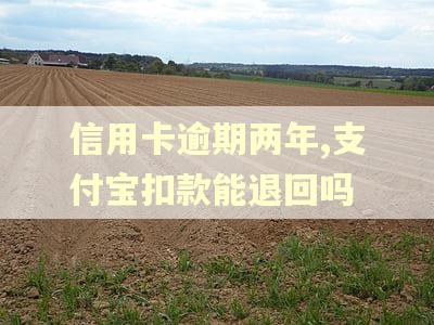 信用卡逾期两年,支付宝扣款能退回吗