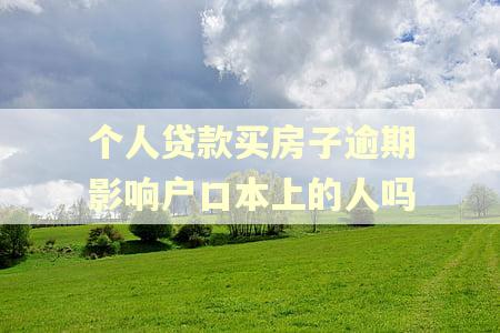 个人贷款买房子逾期影响户口本上的人吗 个人贷款买房子逾期影响户口本上的人吗