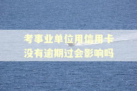 考事业单位用信用卡没有逾期过会影响吗