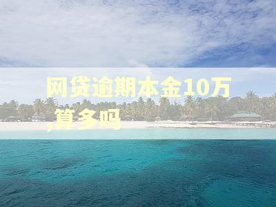 网贷逾期本金10万,算多吗