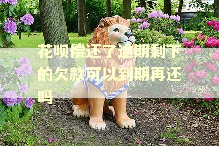 花呗偿还了逾期剩下的欠款可以到期再还吗 花呗偿还了逾期剩下的欠款可以到期再还吗