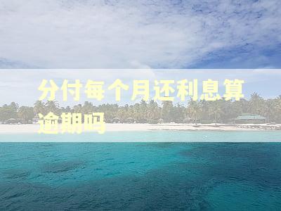 分付每个月还利息算逾期吗