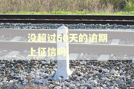 没超过60天的逾期上征信吗 没超过60天的逾期上征信吗