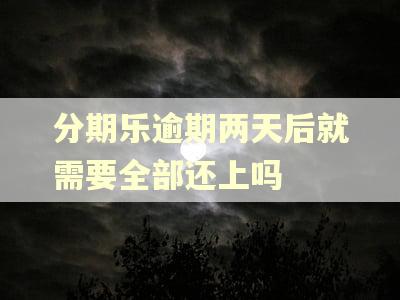 分期乐逾期两天后就需要全部还上吗
